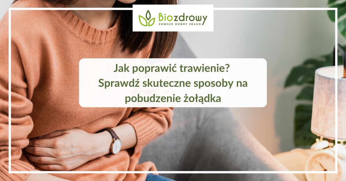 Jak poprawić trawienie? Sprawdź skuteczne sposoby na pobudzenie żołądka