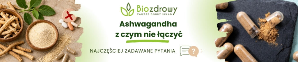 Ashwagandha
z czym nie łączyć FAQ - obrazek poglądowy